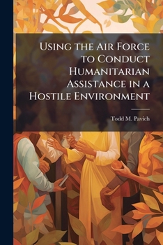 Paperback Using the Air Force to Conduct Humanitarian Assistance in a Hostile Environment Book