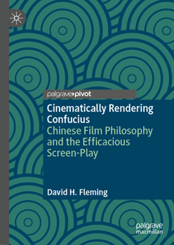 Hardcover Cinematically Rendering Confucius: Chinese Film Philosophy and the Efficacious Screen-Play Book