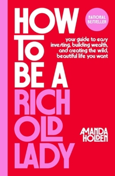 How to Be a Rich Old Lady: Your Guide to Easy Investing, Building Wealth, and Creating the Wild, Beautiful Life You Want