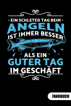Ein schlechter Tag beim angeln ist immer noch besser als ein guter Tag im Geschäft. Fangbuch: Fangbuch für Angler und Tagebuch zum Angeln. (German Edition)