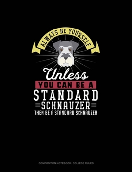 Paperback Always Be Yourself Unless You Can Be A Standard Schnauzer Then Be A Standard Schnauzer: Composition Notebook - College Ruled Book