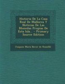 Paperback Historia De La Casa Real De Mallorca Y Noticias De Las Monedas Propias De Esta Isla... [Spanish] Book