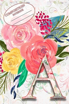 Composition Book: Monogram Initial Letter A Floral Wild Garden Botanical Alphabet Watercolor on Colorful Rose, Pink and Yellow Flowers for Women and Girls