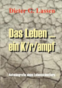 Das Leben ... Ein K/r/ampf: Autobiografie eines Lebenskünstlers.