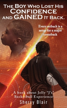 The Boy Who Lost His Confidence and GAINED It Back: A book about Jelly "J's" Basketball Experience