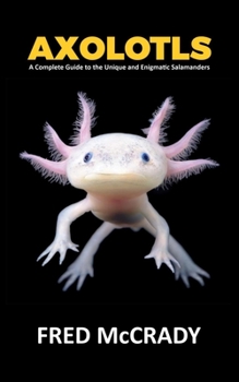 Paperback Axolotl Fish: A Complete Guide to the Unique and Enigmatic Salamanders Book