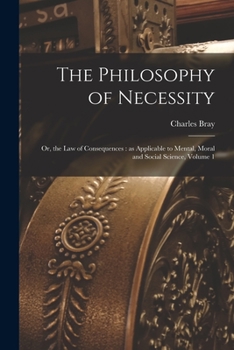 Paperback The Philosophy of Necessity: or, the Law of Consequences: as Applicable to Mental, Moral and Social Science, Volume 1 Book
