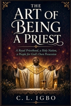 THE ART OF BEING A PRIEST: A Royal Priesthood, a Holy Nation, a People for God's Own Possession