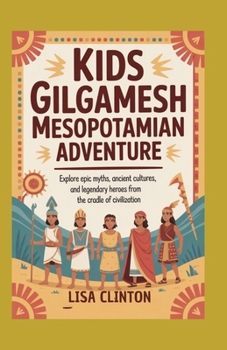 Kids Gilgamesh Mesopotamian Adventure: Explore Epic Myths, Ancient Cultures, and Legendary Heroes from the Cradle of Civilization