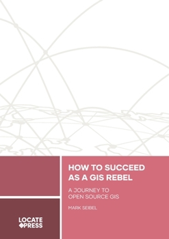 Paperback How to Succeed as a GIS Rebel: A Journey to Open Source GIS Book