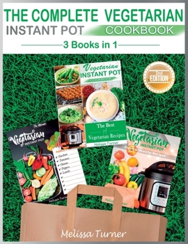 The Complete Vegetarian Instant Pot Cookbook - 3 COOKBOOKS IN 1 (2nd Edition): All you Need to Cook the Best Vegetarian Recipes with the Pressure Cooker
