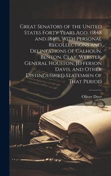 Hardcover Great Senators of the United States Forty Years ago, (1848 and 1849). With Personal Recollections and Delineations of Calhoun, Benton, Clay, Webster, Book