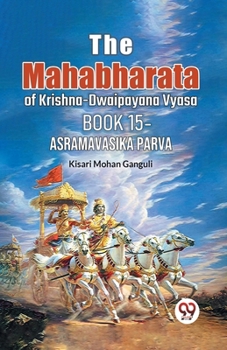 The Mahabharata of krishna -dwaipayana vyasa Book 15 -asramavasika parva Kisari Mohan Ganguli