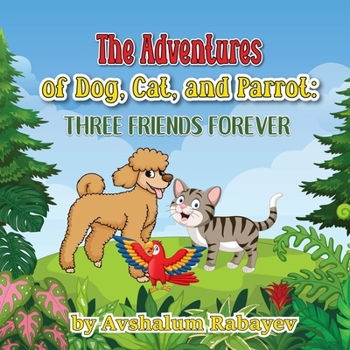 "The Adventures of Dog, Cat, and Parrot: Three Friends Forever"