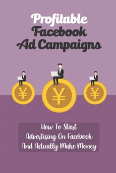 Paperback Profitable Facebook Ad Campaigns: How To Start Advertising On Facebook And Actually Make Money: Set Up A Facebook Ad Campaign Book