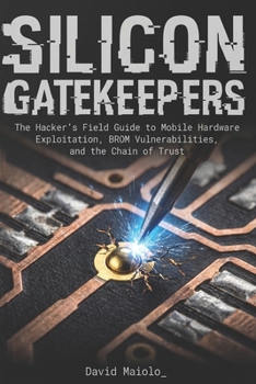 Paperback Silicon Gatekeepers: The Hacker's Field Guide to Mobile Hardware Exploitation, BROM Vulnerabilities, and the Chain of Trust Book