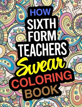 Paperback How Sixth Form Teachers Swear Coloring Book: A Funny Coloring Book For 6th Form Teachers Book