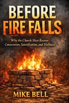 Before Fire Falls: Why the Church Must Recover Consecration, Sanctification & Holiness