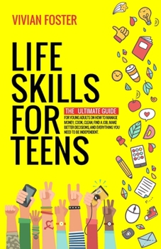 Paperback Life Skills for Teens: The ultimate guide for Young Adults on how to manage money, cook, clean, find a job, make better decisions, and everyt Book