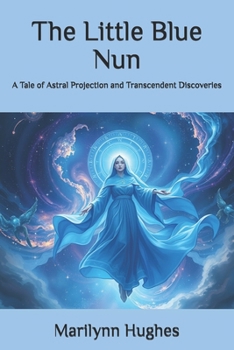 The Little Blue Nun: A Tale of Astral Projection and Transcendent Discoveries (The Mysteries of the Redemption: A Treatise on Out-of-Body Travel and Mysticism Series)