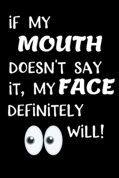 Paperback if My Mouth Doesn't Say It, My Face Definitely Will!: Funny Journal - Makes a Great Gift! Book