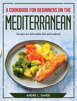 Paperback A Cookbook for Beginners on the Mediterranean Diet: Recipes for delectable fish and seafood Book