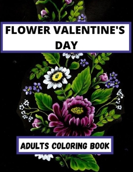 Paperback Flower Valentine's Day Adults coloring Book: An Adult Coloring Book Featuring Happy Valentine's Day Quotes, Flowers, Flowery Hearts, Romantic Couples Book