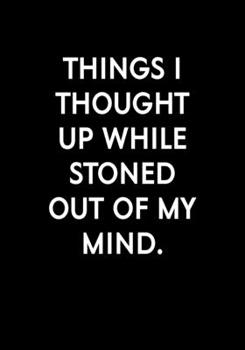 Things I Thought Up While Stoned Out Of My Mind: Funny Gag Gift Notebook For Coworkers & Friends (Dot Grid Journal & Weekly Planner)