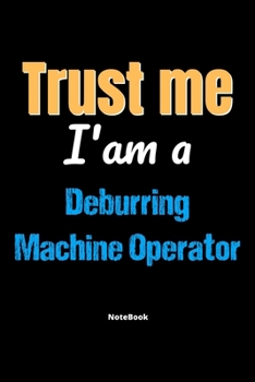 Trust Me I'm A Deburring Machine Operator Notebook - Deburring Machine Operator Funny Gift: Lined Notebook / Journal Gift, 120 Pages, 6x9, Soft Cover, Matte Finish