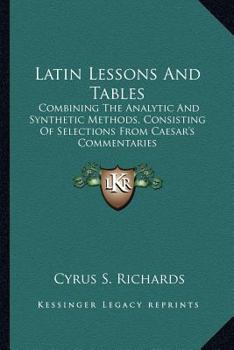 Paperback Latin Lessons And Tables: Combining The Analytic And Synthetic Methods, Consisting Of Selections From Caesar's Commentaries Book