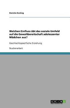 Paperback Welchen Einfluss übt das soziale Umfeld auf die Gewaltbereitschaft adoleszenter Mädchen aus?: Geschlechtsspezifische Erziehung [German] Book