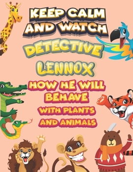 keep calm and watch detective Lennox how he will behave with plant and animals: A Gorgeous Coloring and Guessing Game Book for Lennox /gift for Lennox, toddlers kids