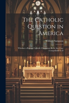 Paperback The Catholic Question in America: Whether a Roman Catholic Clergyman be in any Case Compellable to D Book