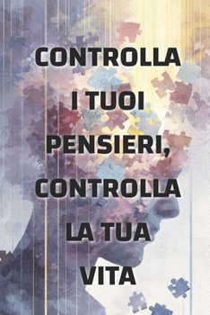 Controlla i tuoi pensieri, controlla la tua vita: come la mentalità modella la tua realtà (Italian Edition)