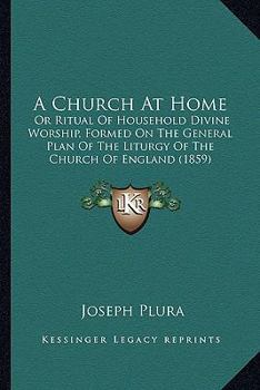 Paperback A Church At Home: Or Ritual Of Household Divine Worship, Formed On The General Plan Of The Liturgy Of The Church Of England (1859) Book