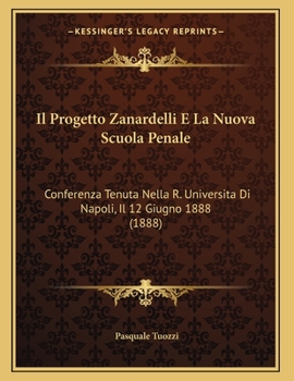 Paperback Il Progetto Zanardelli E La Nuova Scuola Penale: Conferenza Tenuta Nella R. Universita Di Napoli, Il 12 Giugno 1888 (1888) [Italian] Book