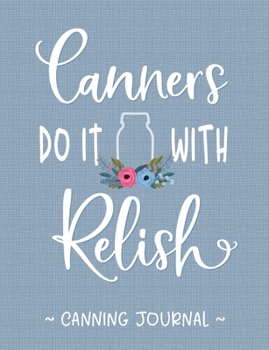 Canners Do It With Relish Canning Journal: Record Your Canning Recipes, Notes & Adjustments for Consistent Results Season After Season