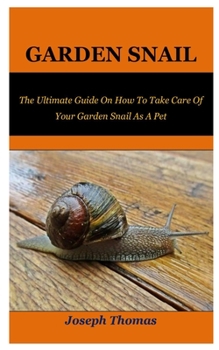 Paperback Garden Snail: The Ultimate Guide On How To Take Care Of Your Garden Snail As A Pet Book