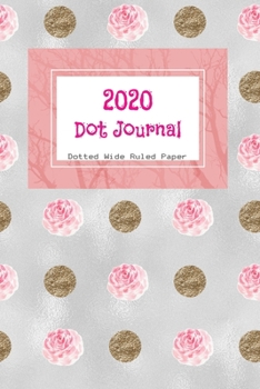 Dot Journal: Dots and Roses Cover | With 2020 Year Calendar | Wide Ruled Line Paper | Lined Dotted Grid Notebook