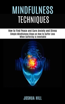 Paperback Mindfulness Techniques: Simple Mindfulness Steps on How to Suffer Less When Suffering is Inevitable (How to Find Peace and Cure Anxiety and St Book