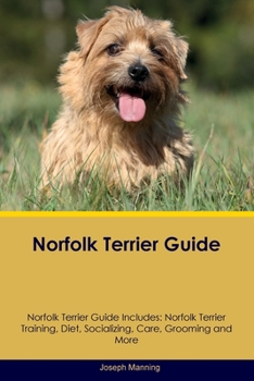 Paperback Norfolk Terrier Guide Norfolk Terrier Guide Includes: Norfolk Terrier Training, Diet, Socializing, Care, Grooming, Breeding and More Book