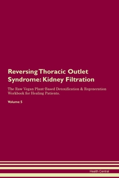 Reversing Thoracic Outlet Syndrome: Kidney Filtration The Raw Vegan Plant-Based Detoxification & Regeneration Workbook for Healing Patients. Volume 5