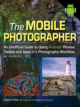 Paperback The Mobile Photographer: An Unofficial Guide to Using Android Phones, Tablets, and Apps in a Photography Workflow Book
