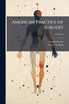 American Practice of Surgery: A Complete System of the Science and Art of Surgery, by Representative Surgeons of the United States and Canada