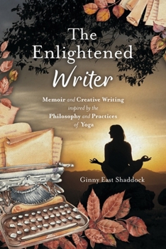 The Enlightened Writer: Memoir and Creative Writing Inspired by the Philosophy and Practices of Yoga