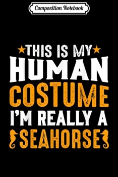 Composition Notebook: This Is My Human Costume I'm Really Seahorse Funny Halloween  Journal/Notebook Blank Lined Ruled 6x9 100 Pages