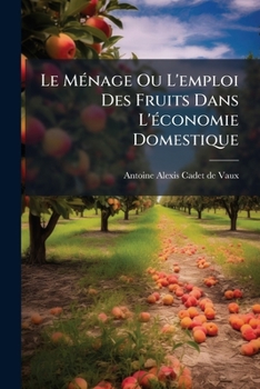 Paperback Le Ménage Ou L'emploi Des Fruits Dans L'économie Domestique: Procédés À L'usage De La Mère De Famille... [French] Book