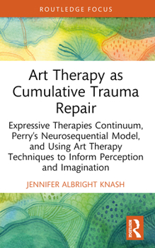 Paperback Art Therapy as Cumulative Trauma Repair: Expressive Therapies Continuum, Perry's Neurosequential Model, and Using Art Therapy Techniques to Inform Per Book