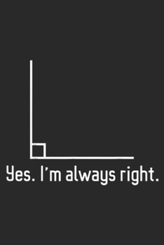 yes. I'm always right.: I'm Always Right Funny Math Teacher Pun Journal/Notebook Blank Lined Ruled 6x9 100 Pages