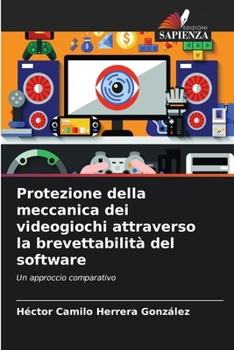 Protezione della meccanica dei videogiochi attraverso la brevettabilità del software (Italian Edition)